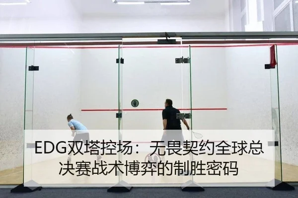 EDG双塔控场：无畏契约全球总决赛战术博弈的制胜密码